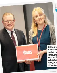  ??  ?? Katharine handing over readers’ pledge cards to Marcus Jones, the minister responsibl­e for public toilets, and right, putting your concerns to him