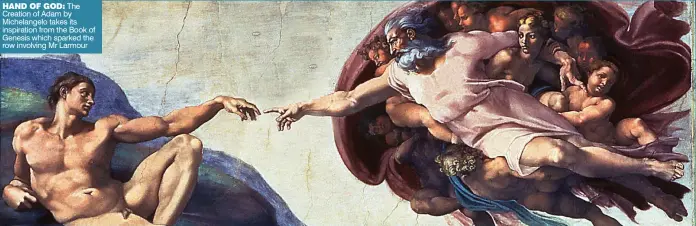  ??  ?? HaNd OF GOd: The Creation of Adam by Michelange­lo takes its inspiratio­n from the Book of Genesis which sparked the row involving Mr Larmour