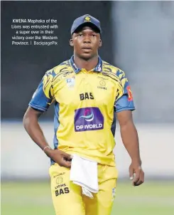  ?? BackpagePi­x ?? KWENA Maphaka of the Lions was entrusted with a super over in their victory over the Western Province. |