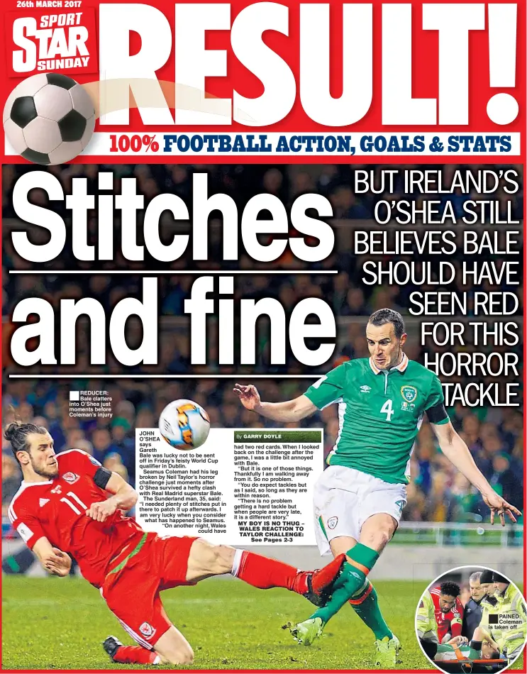  ??  ?? REDUCER: Bale clatters into O’Shea just moments before Coleman’s injury PAINED: Coleman is taken off