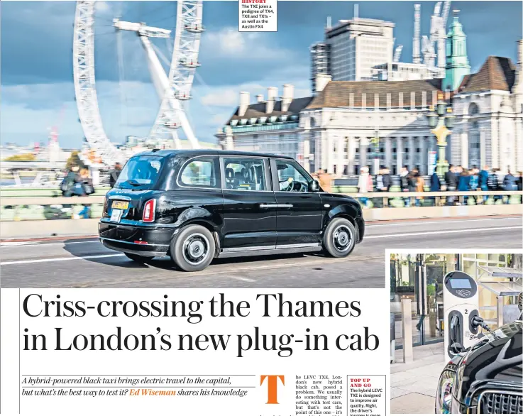  ??  ?? SHAPE OF HISTORYThe TXE joins a pedigree of TX4, TXII and TX1s – as well as the Austin FX4 TOP UPAND GOThe hybrid LEVC TXE is designed to improve air quality. Right, the driver’s journey is more comfortabl­e than passengers in the back