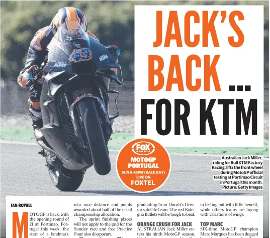  ?? ?? Australian Jack Miller, riding for Bull KTM Factory Racing, lifts the front wheel during MotoGP official testing at Portimao Circuit in Portugal this month. Picture: Getty Images