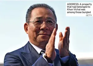  ?? GETTY ?? ADDRESS: A property that had belonged to Khun Vichai was among those burgled