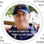  ?? ?? She set the bedroom alight
while ex Colin slept