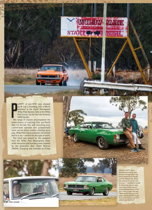  ??  ?? ABOVE & LEFT: Bryce Michelmore and his son Hudson brought their 265 Hemi-powered VJ Charger up from Melbourne. Bryce has owned the car for over 25 years. “I painted it myself by following step-by-step instructio­ns that were in Street Machine back in the 90s,” the 45-year-old said. “Now my son has got a bit older, we’ve decided to get it out a bit more to use it for what it was built for”