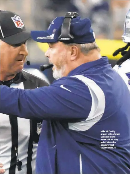  ?? AP ?? Mike McCarthy argues with officials Sunday but will never talk his way out of blame for Cowboys’ lastsecond mess.