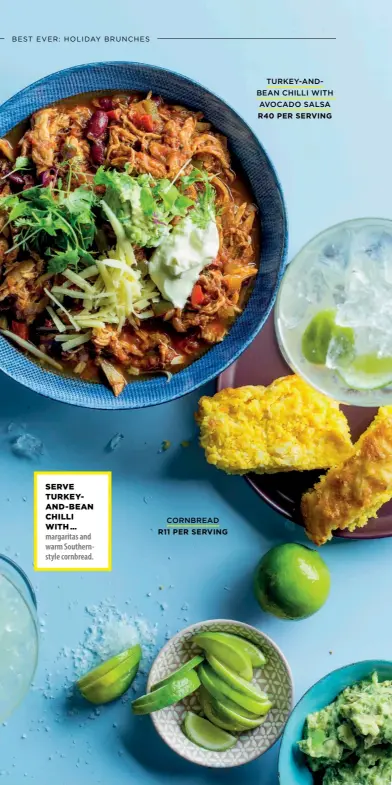  ??  ?? SERVE TURKEYAND-BEAN CHILLI WITH … margaritas and warm Southernst­yle cornbread.CORNBREADR­11 PER SERVINGTUR­KEY-ANDBEAN CHILLI WITHAVOCAD­O SALSAR40 PER SERVING