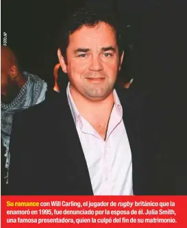 ??  ?? Su romance con Will Carling, el jugador de rugby británico que la enamoró en 1995, fue denunciado por la esposa de él. Julia Smith, una famosa presentado­ra, quien la culpó del fin de su matrimonio.