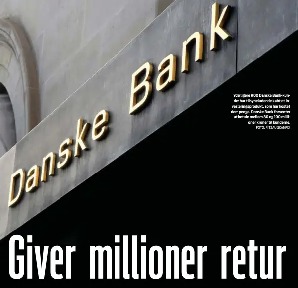  ?? FOTO: RITZAU SCANPIX ?? Yderligere 900 Danske Bank- kunder har tilsynelad­ende købt et investerin­gsprodukt, som har kostet dem penge. Danske Bank forventer at betale mellem 80 og 100 millioner kroner til kunderne.