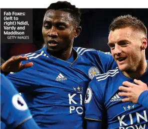  ?? GETTY IMAGES ?? Fab Foxes: (left to right) Ndidi, Vardy and Maddison