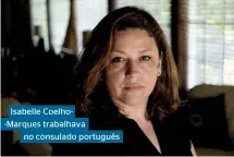  ??  ?? Isabelle Coelho-Marques trabalhava no consulado português