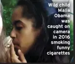  ??  ?? Wild child
Malia Obama
was caught on camera in 2016 smoking
funny cigarettes
