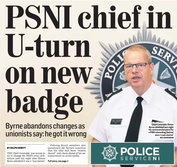  ?? DECLAN ROUGHAN ?? Chief Constable Simon Byrne admitted last night his controvers­ial plans for a PSNI rebranding (below)
were ‘a non-starter’
