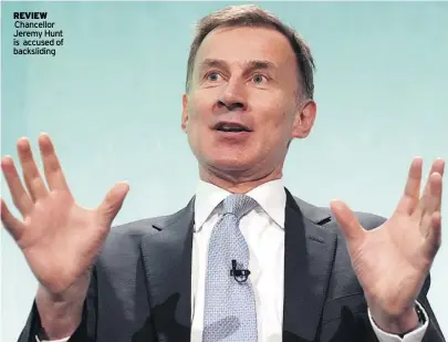  ?? ?? Review Chancellor Jeremy Hunt is accused of backslidin­g