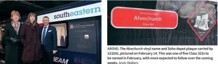  ?? Southeaste­rn Andy Walters ?? RIGHT: Following the naming of Southeaste­rn’s 707005 Rememberin­g Rt Hon James Brokenshir­e MP Old Bexley and Sidcup, Rail Minister Wendy Morton, Mr Brokenshir­e’s widow, Cathy Brokenshir­e, and Southeaste­rn managing director Steve White stand alongside the City Beam EMU at Cannon Street on January 31.
ABOVE: The Alvechurch vinyl name and Soho depot plaque carried by 323242, pictured on February 14. This was one of five Class 323s to be named in February, with more expected to follow over the coming weeks.
