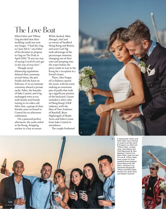  ??  ?? 1 2 1. Newlyweds Tiffany and Elliot Faber were married on board a private yacht 2. Eugene Lai, Elliot and Tiffany Faber, Lindsay Jang, Tara Babins and Tyler Babrowski 3. Alex Maeland, Dominic Fei, Elliot Faber, Sean Dix and Kit Low 4. Tiffany Faber wore a gown by local wedding dress designer Rania Hatoum 5. Keti Mazzi, Adrienne Lau, Samantha Illingwort­h, Tiffany and Elliot Faber, Dominic Fei, Brett Goss and Matteo Ceravolo