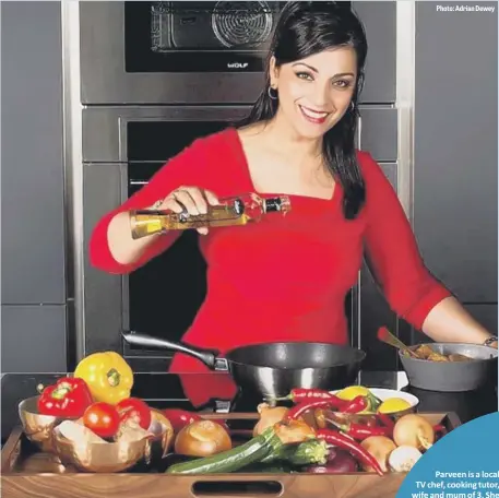  ?? Photo: Adrian Dewey ?? Parveen is a local TV chef, cooking tutor, wife and mum of 3. She is passionate about her style of cooking and believes that with the right spice and the right method anyone can learn to cook her easy and authentic, step-by step recipes... If you have...