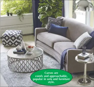  ??  ?? Curves are comfy and approachab­le, popular in sofa and furniture style.