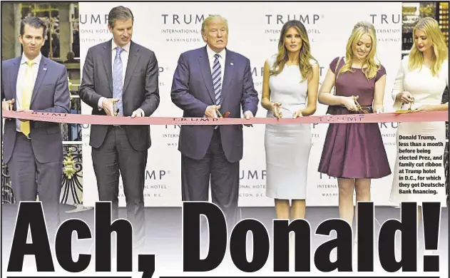  ??  ?? Donald Trump, less than a month before being elected Prez, and family cut ribbon at Trump hotel in D.C., for which they got Deutsche Bank financing.