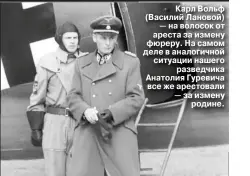  ??  ?? Карл Вольф (Василий Лановой) — на волосок от ареста за измену фюреру. На самом деле в аналогично­й ситуации нашего разведчика Анатолия Гуревича все же арестовали — за измену родине.