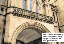  ??  ?? Manchester University could be given a ‘very large’ cash boost by the government