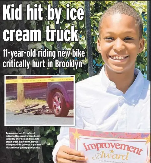  ?? ?? Tyson Anderson, 11, suffered collapsed lungs and broken bones Saturday after being hit by an ice cream truck in Brooklyn. He was riding new bike (above), a gift from his family for getting good grades.