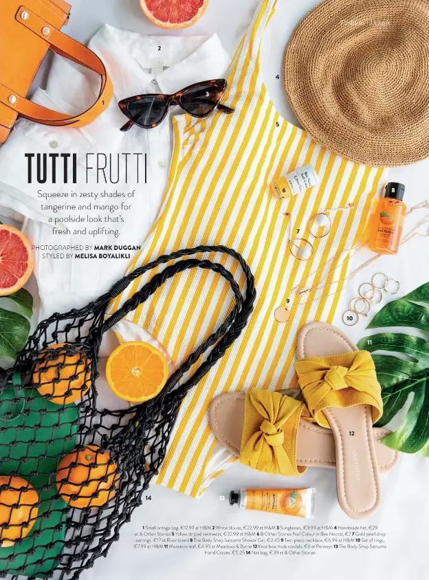  ??  ?? 1 Small orange bag, €17.99 at H&M 2 White blouse, €22.99 at H&M 3 Sunglasses, €9.99 at H&M 4 Handmade hat, €29 at & Other Stories 5 Yellow striped swimwear, €22.99 at H&M 6 & Other Stories Nail Colour in Bee Nectar, €7 7 Gold pearl drop earrings, €17 at River Island 8 The Body Shop Satsuma Shower Gel, €2.45 9 Two-piece necklace, €6.99 at H&M 10 Set of rings, €7.99 at H&M 11 Monstera leaf, €4.95 at Meadows & Byrne 12 Knot bow mule sandals, €6 at Penneys 13 The Body Shop Satsuma
Hand Cream, €5.25 14 Net bag, €39 at & Other Stories