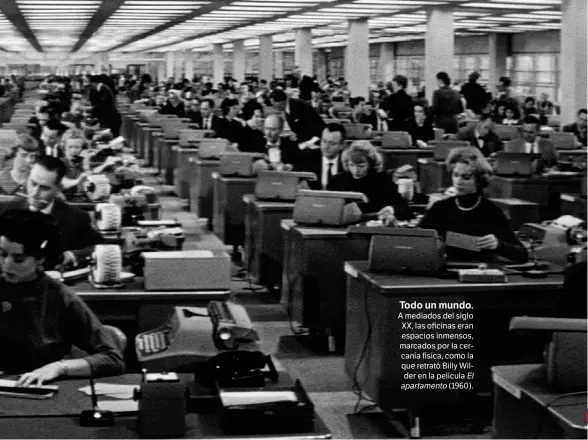  ??  ?? Todo un mundo. A mediados del siglo XX, las oficinas eran espacios inmensos, marcados por la cercanía física, como la que retrató Billy Wilder en la película El apartament­o (1960).