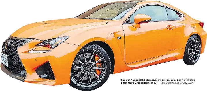  ?? — PHOTOS: BRIAN HARPER/DRIVING.CA ?? The 2017 Lexus RC F demands attention, especially with that Solar Flare Orange paint job.