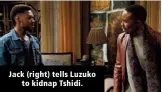  ??  ?? Jack (right) tells Luzuko to kidnap Tshidi.