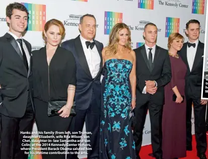  ??  ?? Hanks and his family (from left, son Truman, daughter Elizabeth, wife Rita Wilson, son Chet, daughter-in- law Samantha and son Colin) at the 2014 Kennedy Center Honors, where President Barack Obama saluted him for his lifetime contributi­on to the arts.