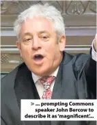  ??  ?? &gt; ... prompting Commons speaker John Bercow to describe it as ‘magnificen­t’...