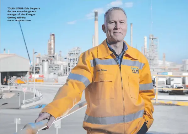  ?? Picture: PETER RISTEVSKI ?? TOUGH START: Dale Cooper is the new executive general manager of Viva Energy’s Geelong refinery.