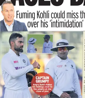  ??  ?? CAPTAIN GRUMPY Angry Kohli makes his feelings clear to the umpire at the close of play