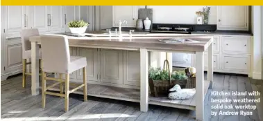  ??  ?? Kitchen island with bespoke weathered solid oak worktop by Andrew Ryan