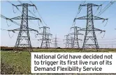 ?? ?? National Grid have decided not to trigger its first live run of its Demand Flexibilit­y Service