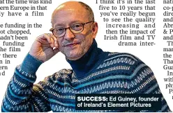  ?? ?? success: Ed Guiney, founder of Ireland’s Element Pictures