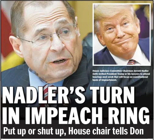  ??  ?? House Judiciary Committee Chairman Jerrold Nadler (left) invited President Trump or his lawyers to attend hearings next week that will focus on constituti­onal basis of impeachmen­t.