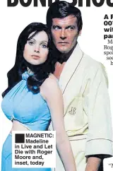  ??  ?? ■ MAGNETIC: Madeline in Live and Let Die with Roger Moore and, inset, today