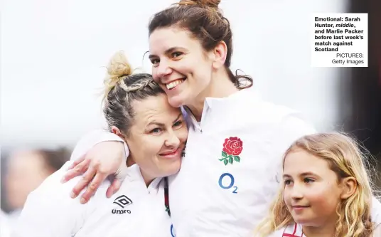  ?? PICTURES: Getty Images ?? Emotional: Sarah Hunter, middle, and Marlie Packer before last week’s match against Scotland