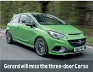  ??  ?? Gerard will miss the three-door Corsa