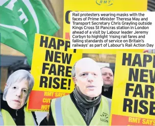  ??  ?? Rail protesters wearing masks with the faces of Prime Minister Theresa May and Transport Secretary Chris Grayling outside Kings Cross St Pancras station in London ahead of a visit by Labour leader Jeremy Corbyn to highlight ‘rising rail fares and falling standards of service on Britain’s railways’ as part of Labour’s Rail Action Day