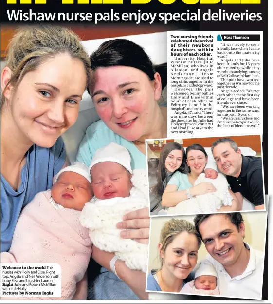  ??  ?? Welcome to the world The nurses with Holly and Elise. Right top, Angela and Neil Anderson with baby Elise and big sister Lauren. Right Julie and Robert McMillan with little Holly Pictures by Norman Inglis