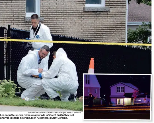  ?? PHOTOS ANTOINE LACROIX ET AGENCE QMI, PASCAL GIRARD ?? Les enquêteurs des crimes majeurs de la Sûreté du Québec ont analysé la scène de crime, hier, rue Brière, à Saint-Jérôme.