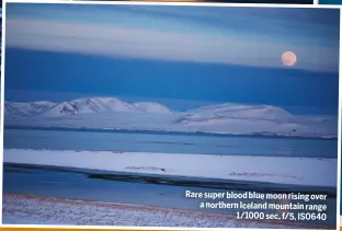  ??  ?? Rare super blood blue moon rising over a northern Iceland mountain range 1/1000 sec, f/5, ISO640