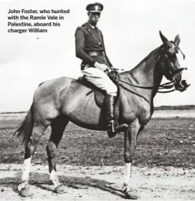  ??  ?? John Foster, who hunted with the Ramle Vale in Palestine, aboard his charger William