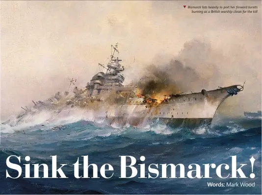  ?? ?? Bismarck lists heavily to port her forward turrets burning as a British warship closes for the kill