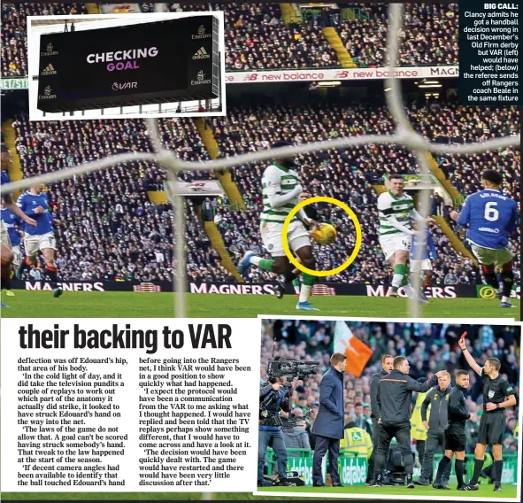  ??  ?? BIG CALL: Clancy admits he got a handball decision wrong in last December’s Old FIrm derby but VAR (left) would have helped; (below) the referee sends off Rangers coach Beale in the same fixture