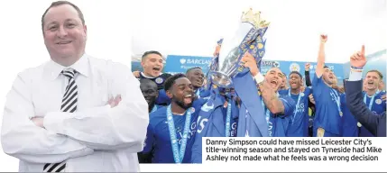  ??  ?? Danny Simpson could have missed Leicester City’s title-winning season and stayed on Tyneside had Mike Ashley not made what he feels was a wrong decision