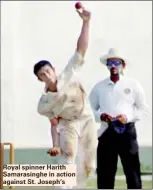  ??  ?? Royal spinner Harith Samarasing­he in action against St. Joseph’s